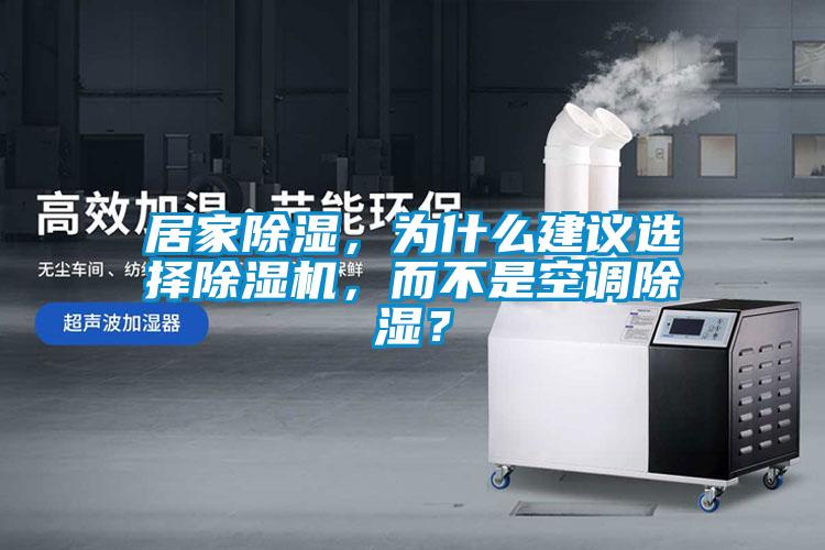 居家除濕，為什么建議選擇除濕機(jī)，而不是空調(diào)除濕？