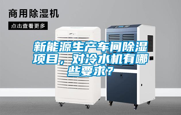 新能源生產(chǎn)車間除濕項(xiàng)目，對冷水機(jī)有哪些要求？