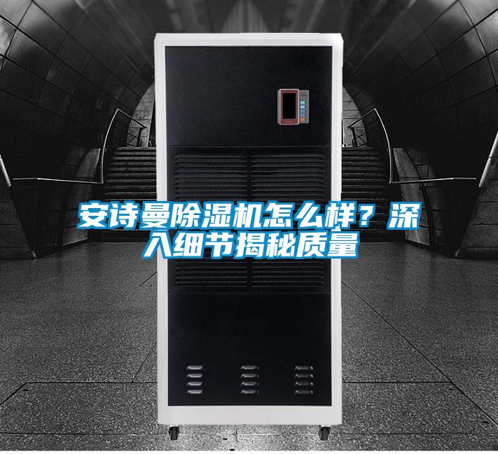 安詩曼除濕機怎么樣？深入細節揭秘質量