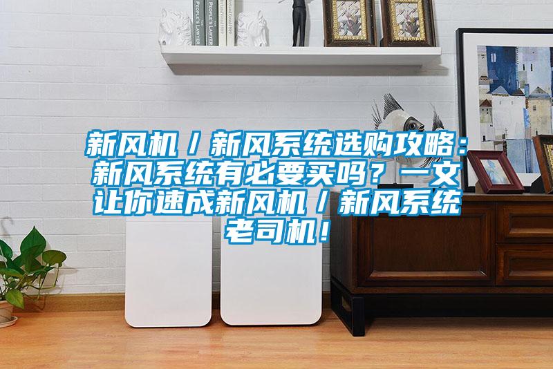 新風機／新風系統選購攻略：新風系統有必要買嗎？一文讓你速成新風機／新風系統老司機！