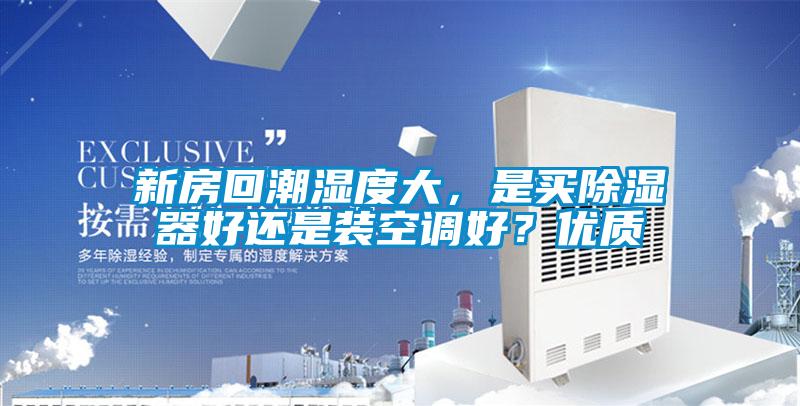 新房回潮濕度大，是買除濕器好還是裝空調(diào)好？優(yōu)質(zhì)