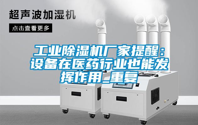 工業(yè)除濕機廠家提醒：設(shè)備在醫(yī)藥行業(yè)也能發(fā)揮作用_重復