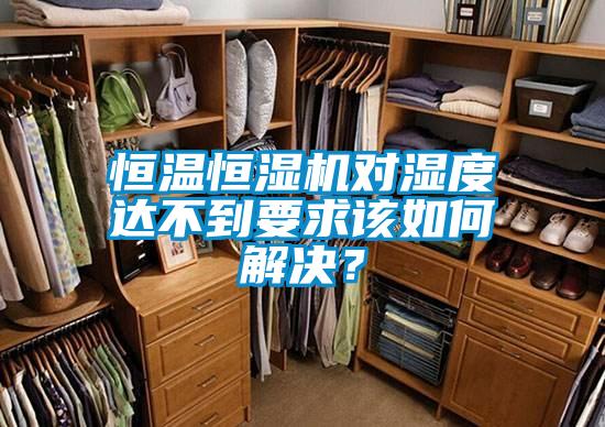 恒溫恒濕機對濕度達不到要求該如何解決？