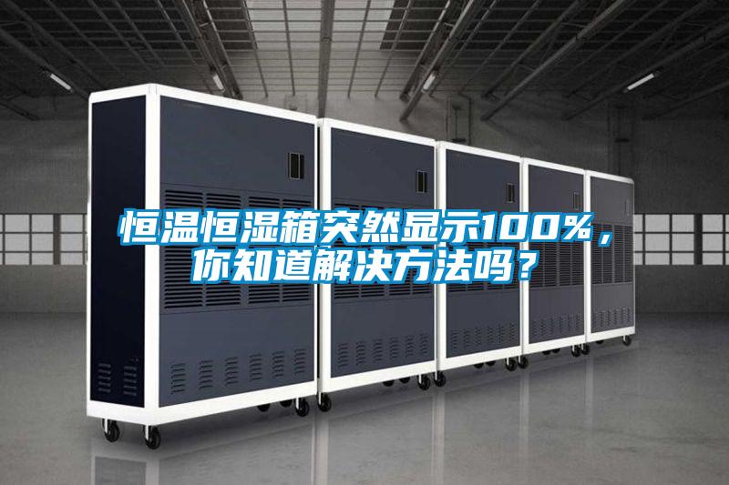 恒溫恒濕箱突然顯示100%，你知道解決方法嗎？