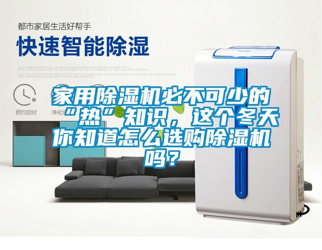 家用除濕機必不可少的“熱”知識，這個冬天你知道怎么選購除濕機嗎？