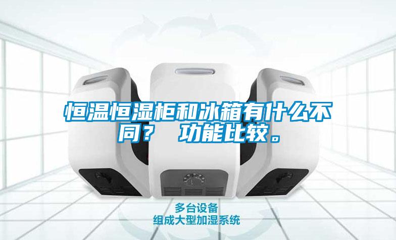 恒溫恒濕柜和冰箱有什么不同？ 功能比較。