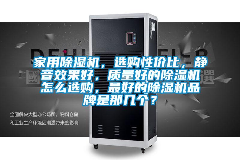 家用除濕機,選購性價比,靜音效果好,質(zhì)量好的除濕機怎么選購,最好的除濕機品牌是那幾個?