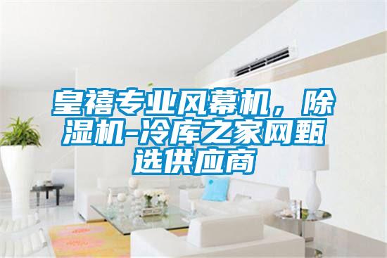 皇禧專業(yè)風(fēng)幕機(jī)，除濕機(jī)-冷庫之家網(wǎng)甄選供應(yīng)商