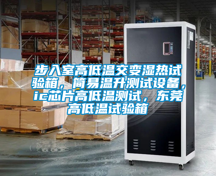 步入室高低溫交變濕熱試驗箱，簡易溫升測試設備，ic芯片高低溫測試，東莞高低溫試驗箱