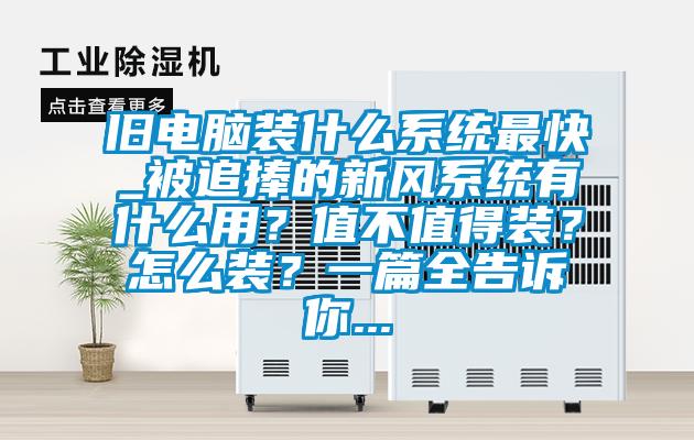 舊電腦裝什么系統最快_被追捧的新風系統有什么用？值不值得裝？怎么裝？一篇全告訴你...