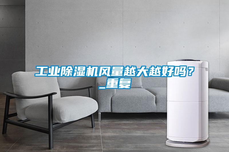 工業(yè)除濕機風量越大越好嗎？_重復