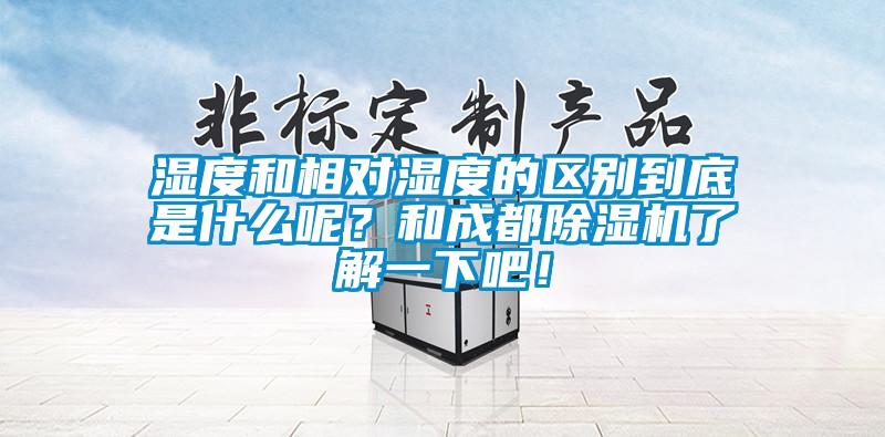 濕度和相對濕度的區(qū)別到底是什么呢？和成都除濕機了解一下吧！