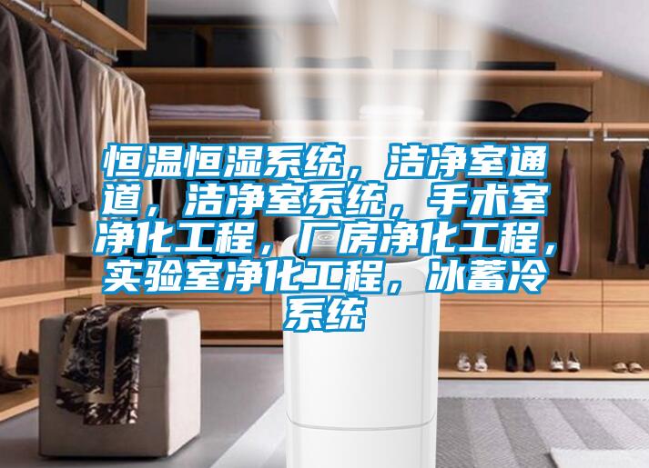 恒溫恒濕系統(tǒng)，潔凈室通道，潔凈室系統(tǒng)，手術(shù)室凈化工程，廠房凈化工程，實驗室凈化工程，冰蓄冷系統(tǒng)