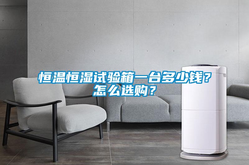 恒溫恒濕試驗(yàn)箱一臺(tái)多少錢？怎么選購(gòu)？