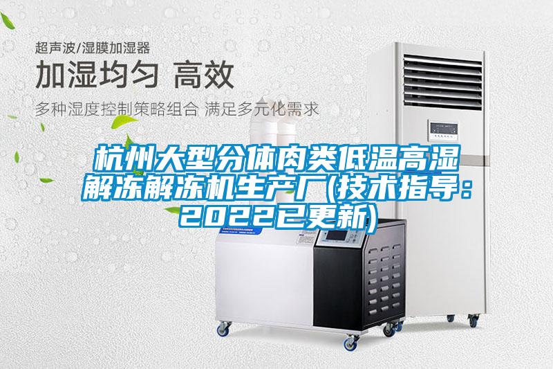 杭州大型分體肉類低溫高濕解凍解凍機生產(chǎn)廠(技術指導：2022已更新)