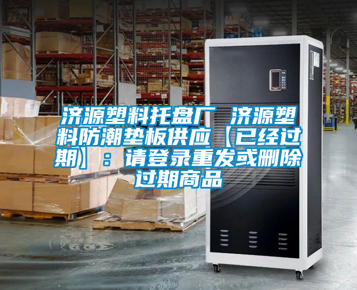 濟(jì)源塑料托盤廠 濟(jì)源塑料防潮墊板供應(yīng)【已經(jīng)過期】:請登錄重發(fā)或刪除過期商品