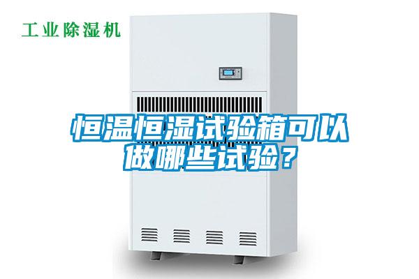 恒溫恒濕試驗(yàn)箱可以做哪些試驗(yàn)？