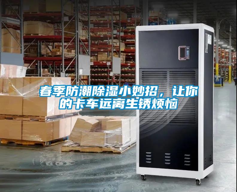 春季防潮除濕小妙招，讓你的卡車(chē)遠(yuǎn)離生銹煩惱