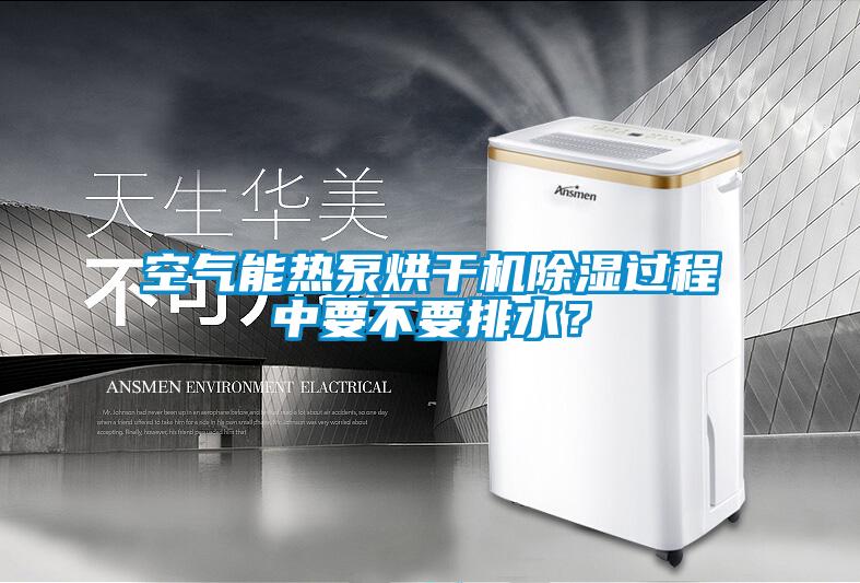 空氣能熱泵烘干機除濕過程中要不要排水？