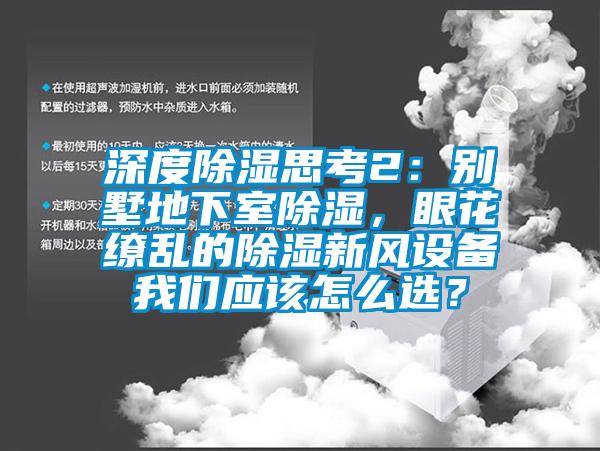 深度除濕思考2：別墅地下室除濕，眼花繚亂的除濕新風(fēng)設(shè)備我們應(yīng)該怎么選？