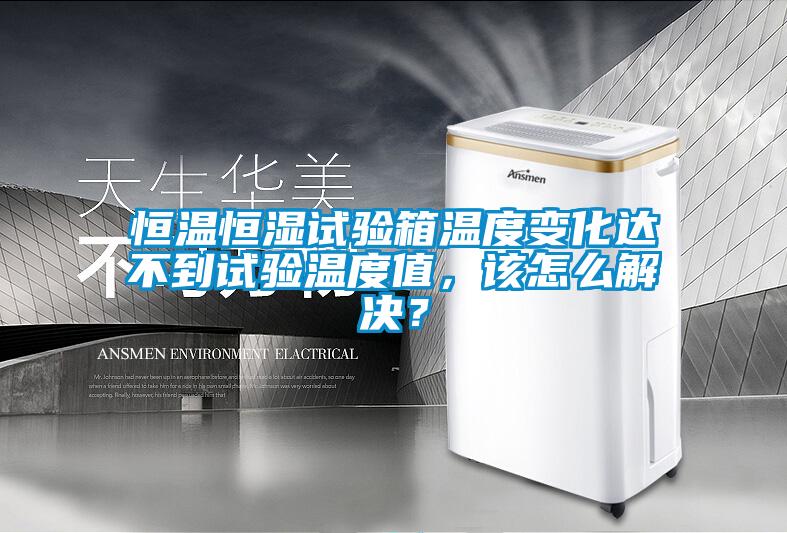 恒溫恒濕試驗(yàn)箱溫度變化達(dá)不到試驗(yàn)溫度值，該怎么解決？