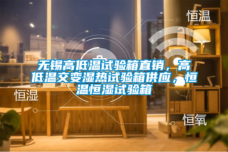 無錫高低溫試驗箱直銷，高低溫交變濕熱試驗箱供應，恒溫恒濕試驗箱