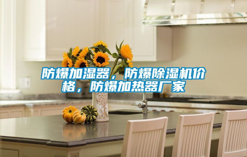 防爆加濕器，防爆除濕機價格，防爆加熱器廠家