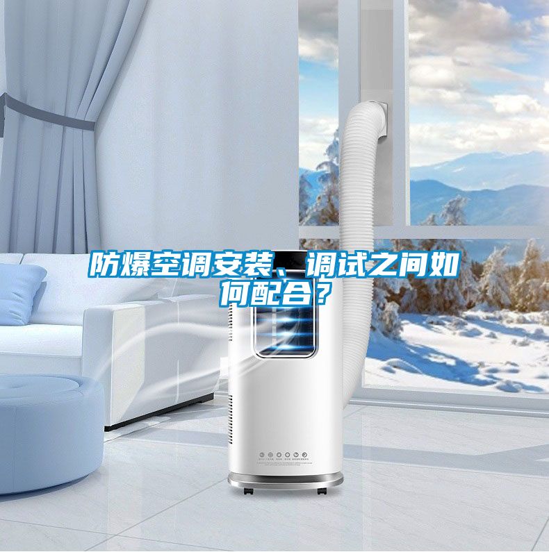 防爆空調(diào)安裝、調(diào)試之間如何配合？