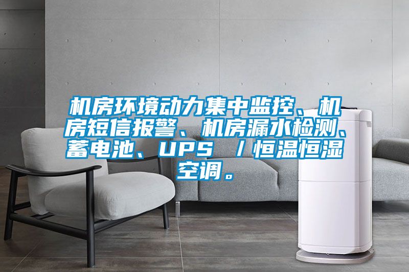 機房環(huán)境動力集中監(jiān)控、機房短信報警、機房漏水檢測、蓄電池、UPS ／恒溫恒濕空調(diào)。
