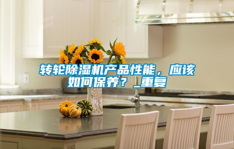 轉(zhuǎn)輪除濕機(jī)產(chǎn)品性能，應(yīng)該如何保養(yǎng)？_重復(fù)