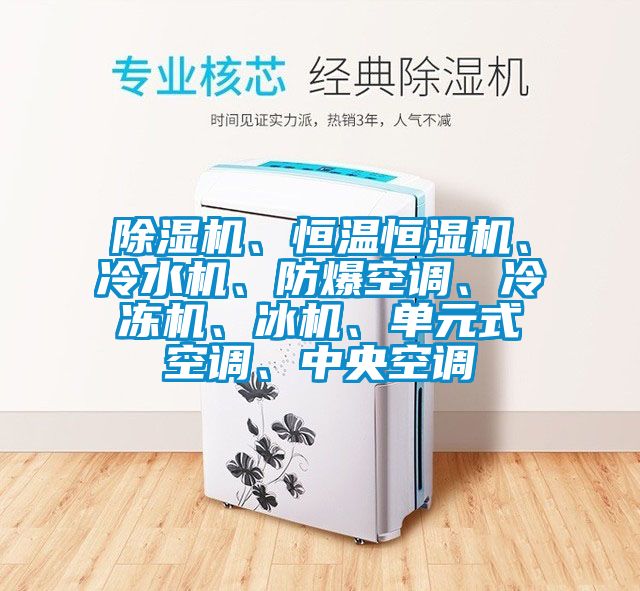 除濕機、恒溫恒濕機、冷水機、防爆空調、冷凍機、冰機、單元式空調、中央空調