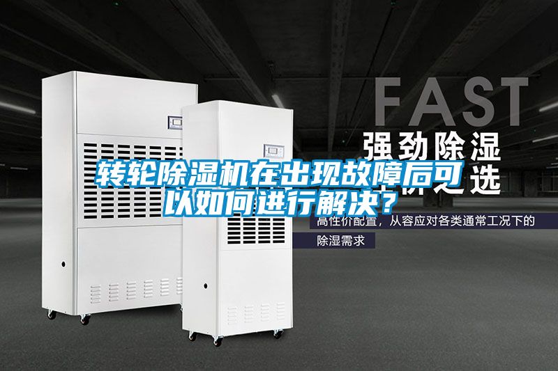 轉輪除濕機在出現故障后可以如何進行解決？