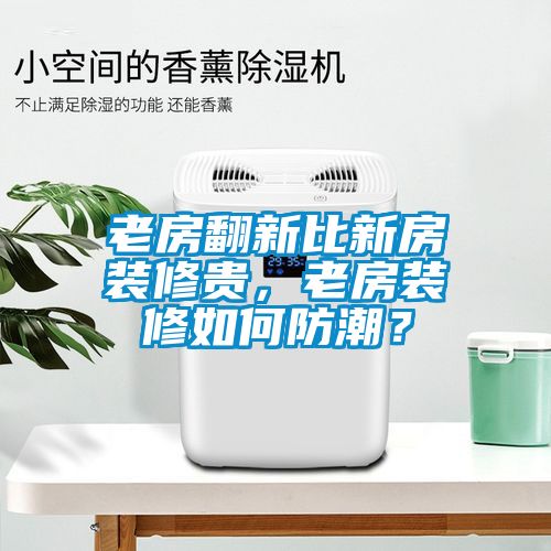 老房翻新比新房裝修貴，老房裝修如何防潮？