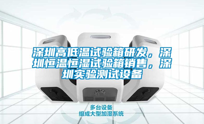 深圳高低溫試驗箱研發(fā)，深圳恒溫恒濕試驗箱銷售，深圳實驗測試設備