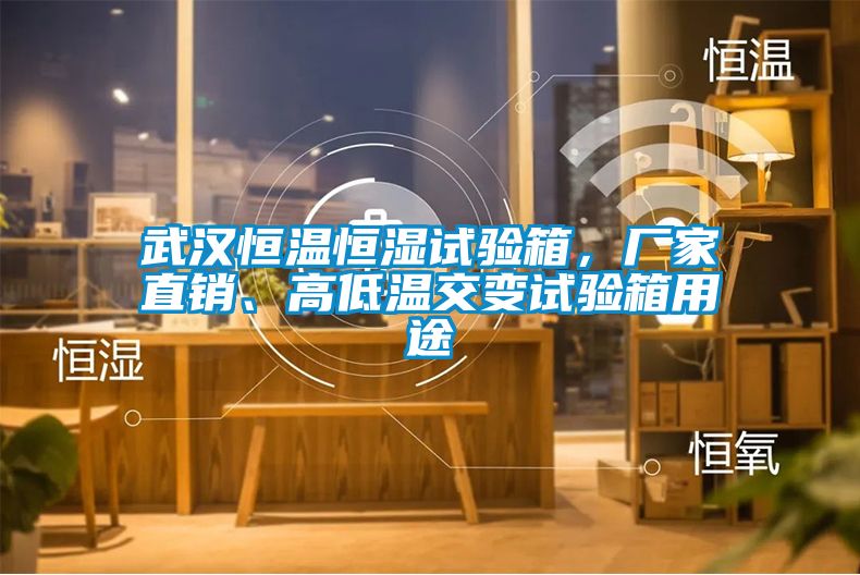 武漢恒溫恒濕試驗箱，廠家直銷、高低溫交變試驗箱用途