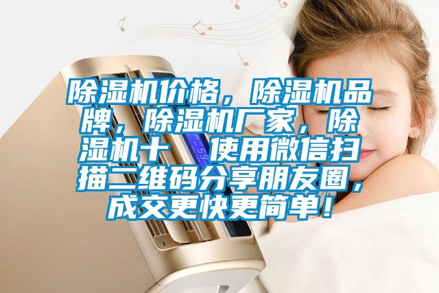 除濕機價格，除濕機品牌，除濕機廠家，除濕機十  使用微信掃描二維碼分享朋友圈，成交更快更簡單！