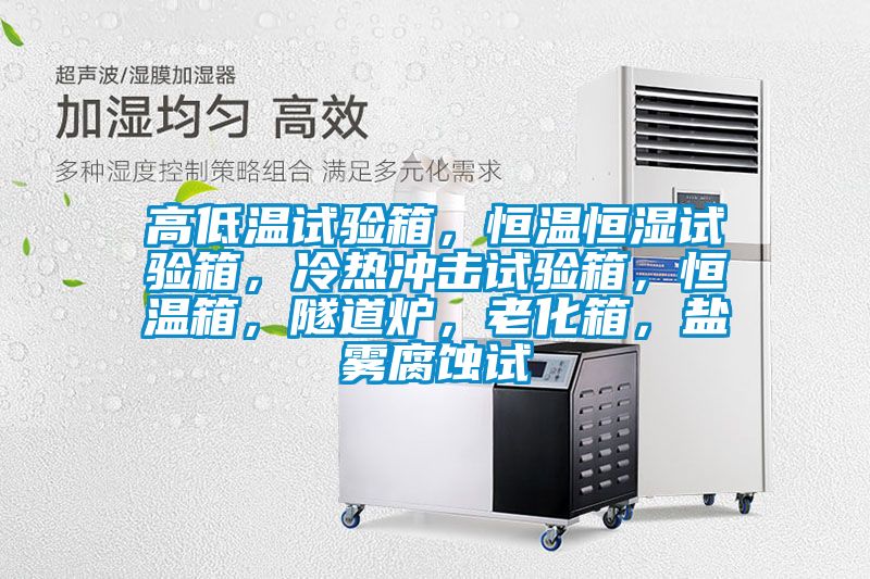 高低溫試驗箱，恒溫恒濕試驗箱，冷熱沖擊試驗箱，恒溫箱，隧道爐，老化箱，鹽霧腐蝕試