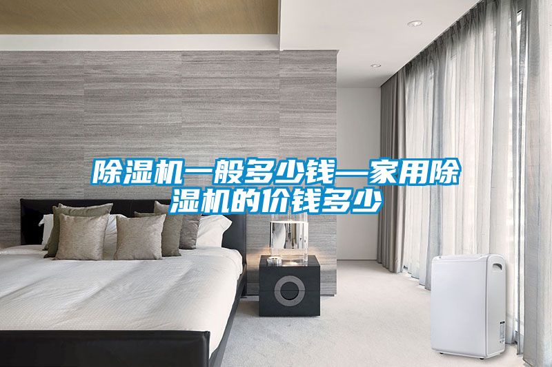 除濕機(jī)一般多少錢(qián)—家用除濕機(jī)的價(jià)錢(qián)多少