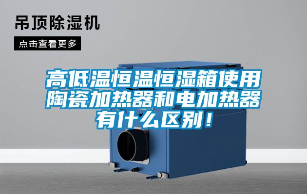 高低溫恒溫恒濕箱使用陶瓷加熱器和電加熱器有什么區別！