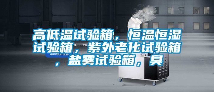 高低溫試驗箱，恒溫恒濕試驗箱，紫外老化試驗箱，鹽霧試驗箱，臭