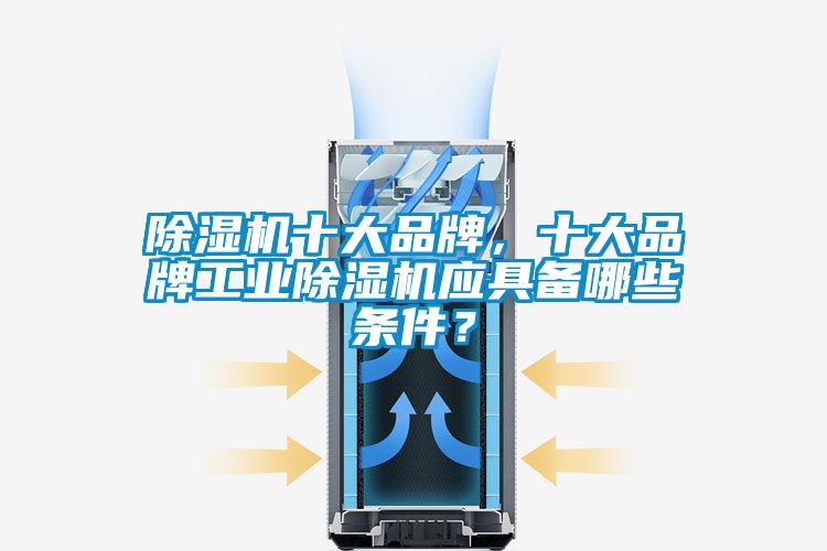 除濕機十大品牌，十大品牌工業除濕機應具備哪些條件？