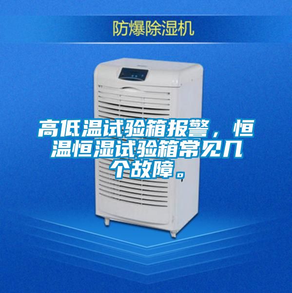 高低溫試驗箱報警，恒溫恒濕試驗箱常見幾個故障。