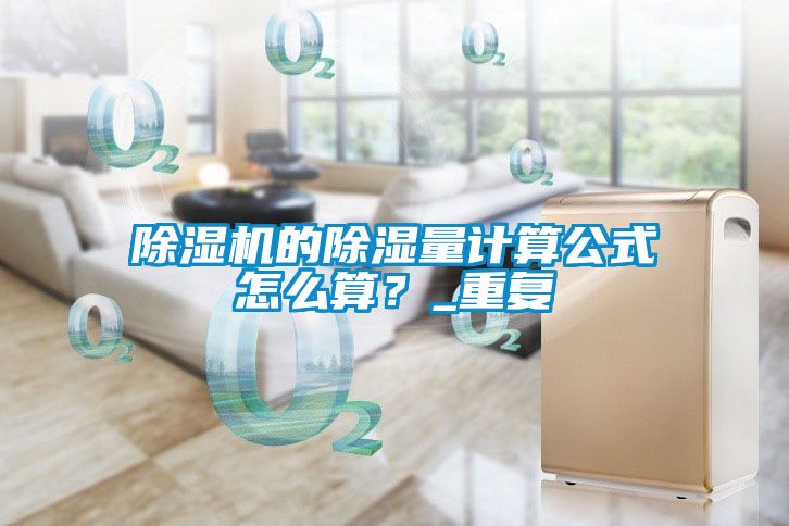 除濕機(jī)的除濕量計算公式怎么算？_重復(fù)
