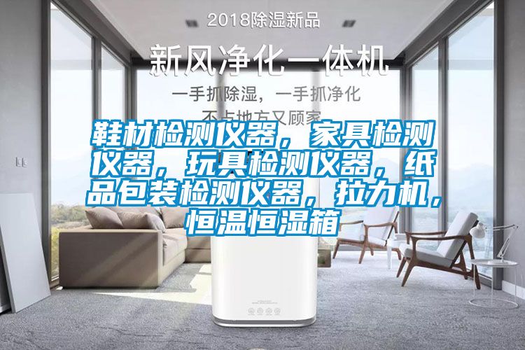 鞋材檢測(cè)儀器，家具檢測(cè)儀器，玩具檢測(cè)儀器，紙品包裝檢測(cè)儀器，拉力機(jī)，恒溫恒濕箱