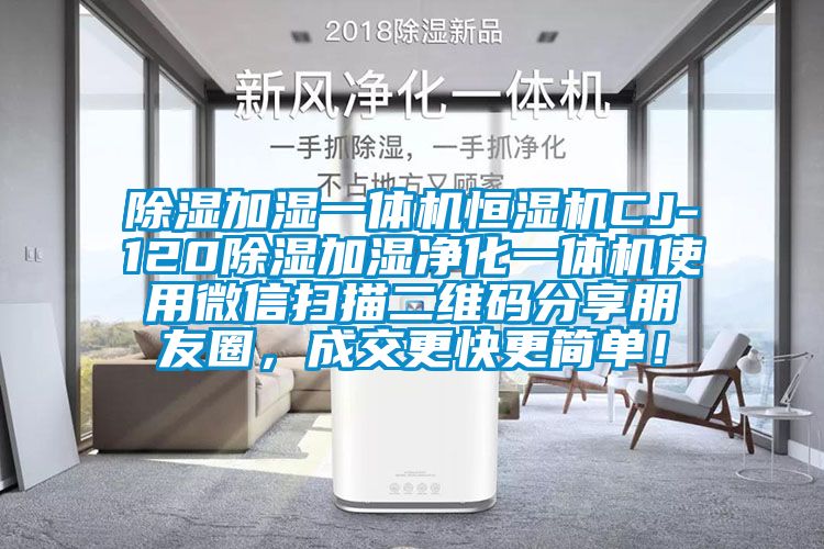 除濕加濕一體機(jī)恒濕機(jī)CJ-120除濕加濕凈化一體機(jī)使用微信掃描二維碼分享朋友圈，成交更快更簡單！